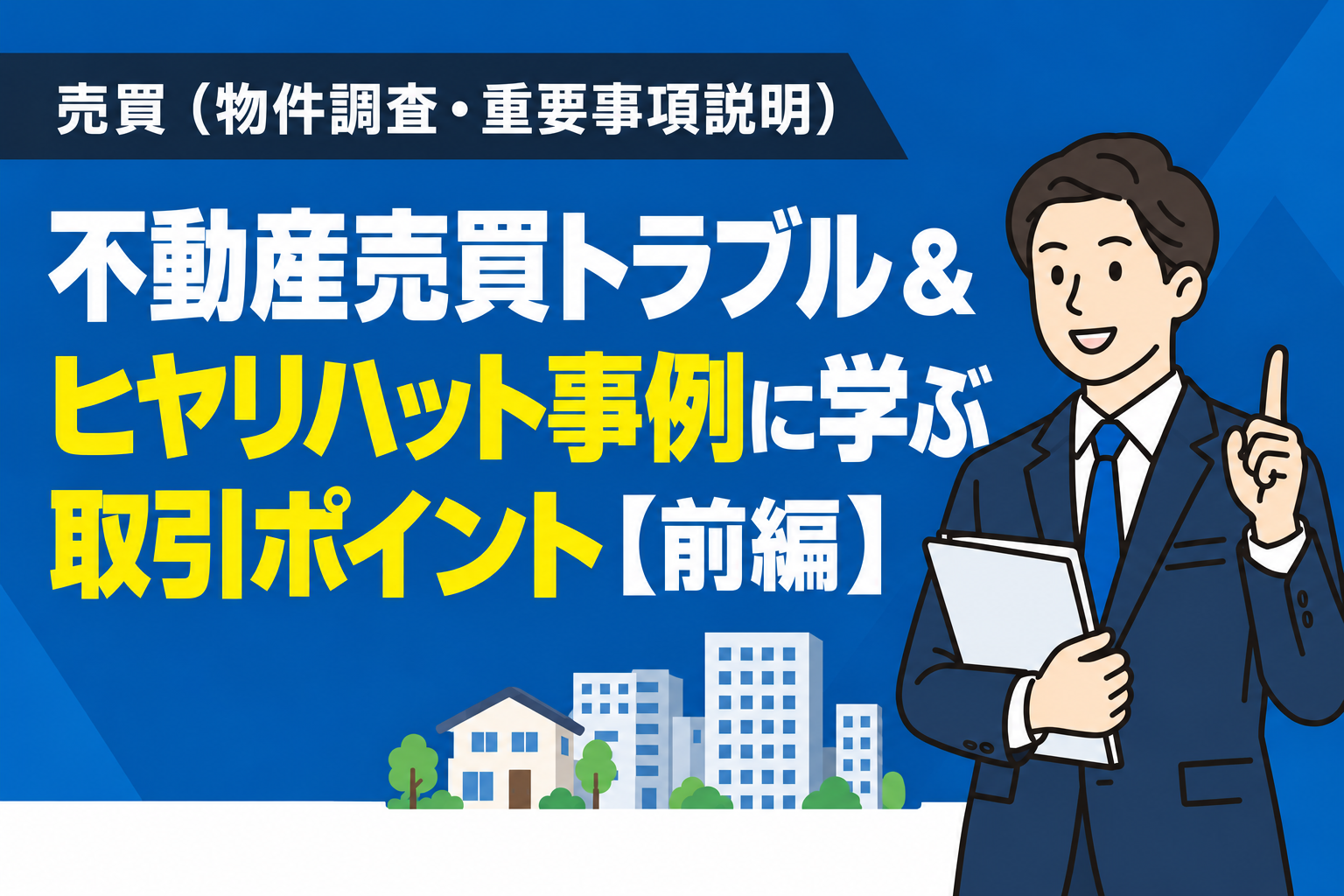 不動産売買トラブル＆ヒヤリハット事例に学ぶ取引ポイント【前編】