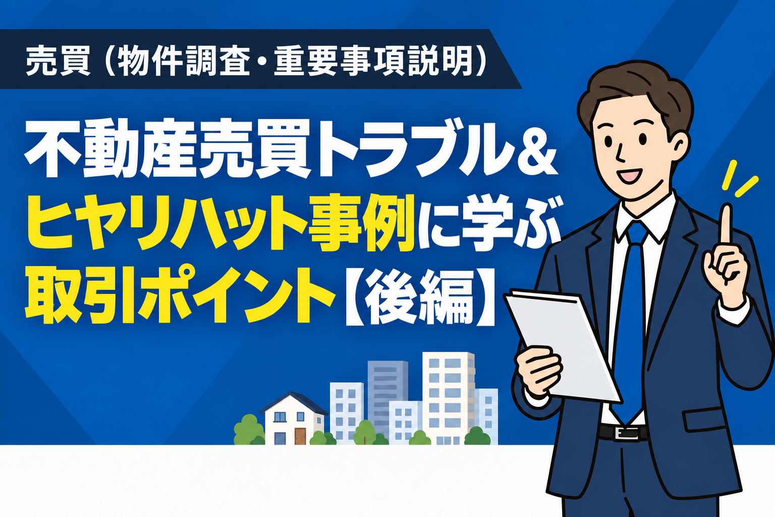 不動産売買トラブル＆ヒヤリハット事例に学ぶ取引ポイント【後編】